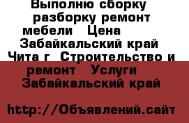 Выполню сборку, разборку,ремонт мебели › Цена ­ 200 - Забайкальский край, Чита г. Строительство и ремонт » Услуги   . Забайкальский край